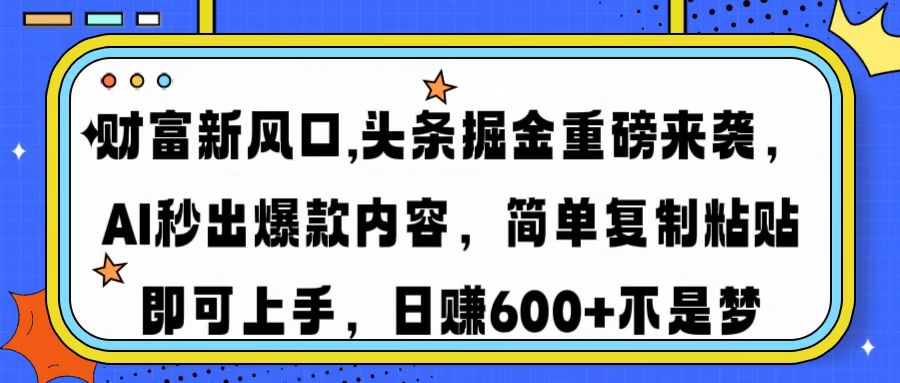 财富新风口,头条掘金重磅来袭，AI秒出爆款内容，简单复制粘贴即可上手，日赚600+不是梦