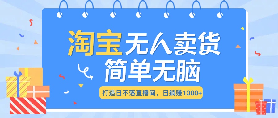 最新淘宝无人卖货7.0,简单无脑,小白易操作,日躺赚1000+
