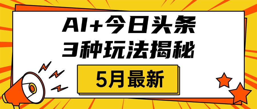 AI+今日头条三种玩法揭秘，2025年5月最新，照搬流程次日见收益