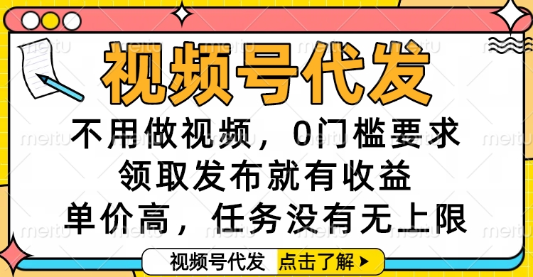 视频号代发，不用做视频，0门槛要求，领取发布就有收益，单价高，任务没有无上限
