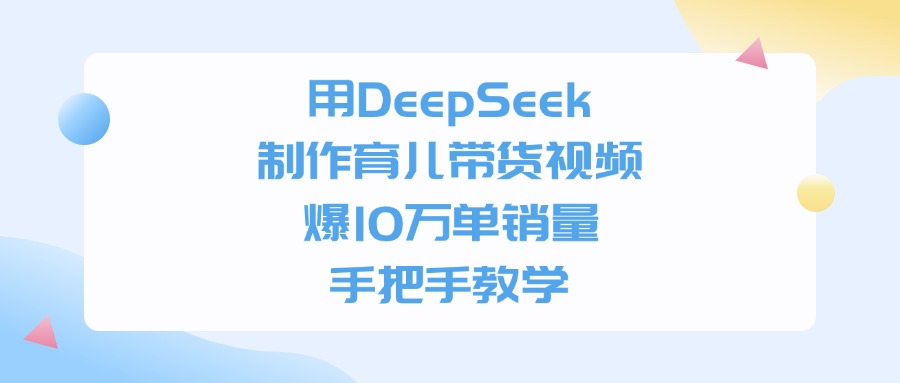 用DeepSeek制作，育儿带货视频，手把手教学，爆10万单销量