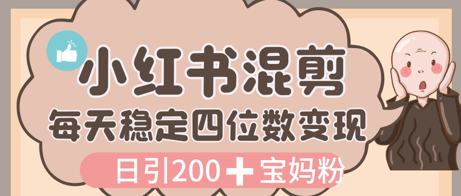 价值 3980 的小红书混剪， 虚拟变现，日引 200+宝妈创业粉，每天稳定四位数变现