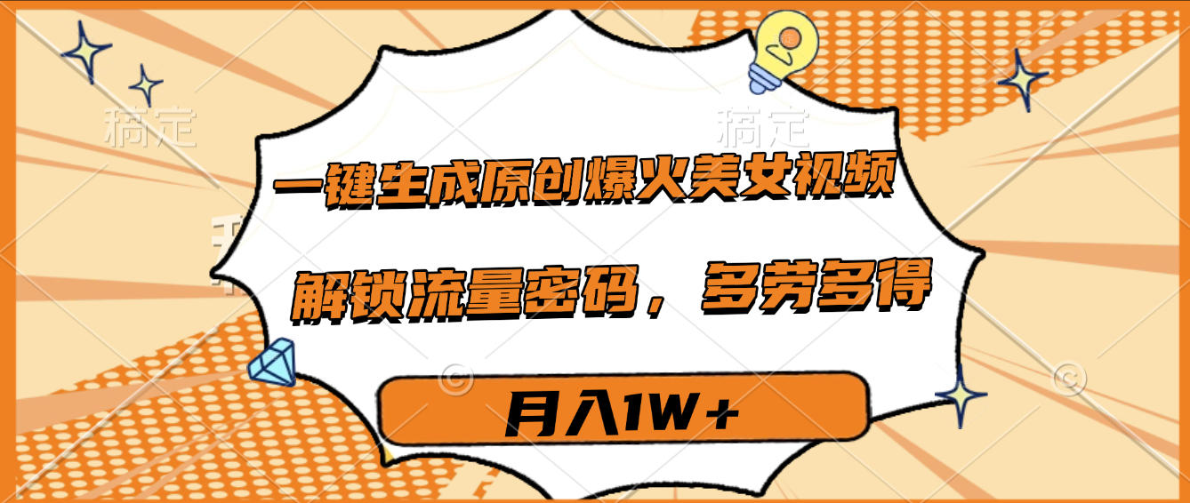 一键生成原创爆火美女视频，多劳多得，解锁流量密码，月入1W+
