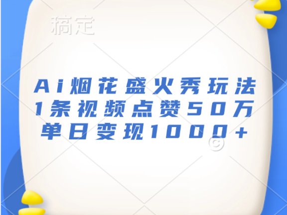 最新Ai烟花盛火秀玩法,1条视频点赞50万,单日变现1000+