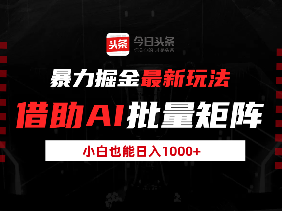 暴力掘金最新玩法，借助AI批量矩阵，小白也能日入1000+