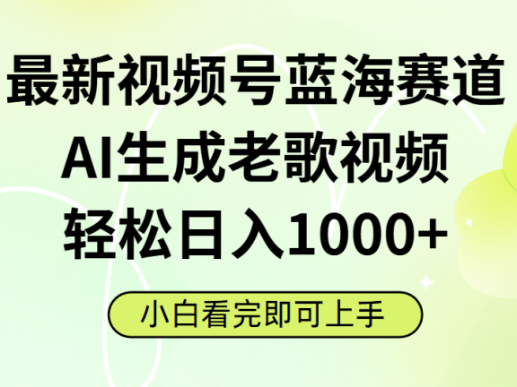 最新视频号蓝海赛道,Ai生成老歌视频,小白也可轻松日入1000➕