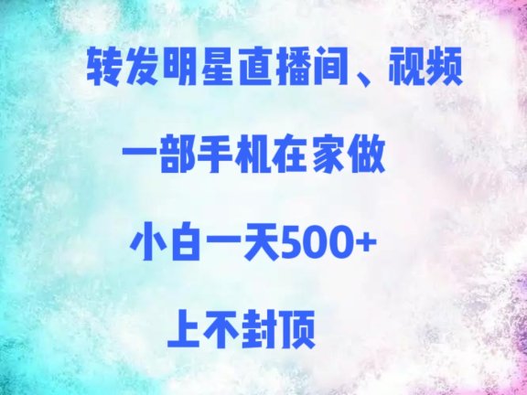 转发明星直播间、视频,一部手机在家做,小白一天500+,上不封顶