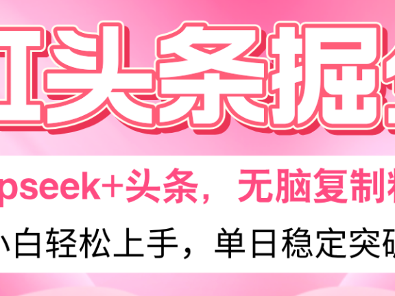 AI头条掘金 Deepseek+头条,小白轻松上手 无脑操作,单日稳定收益500+保姆及教程