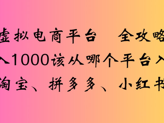 虚拟电商平台全攻略日入1000该从哪个平台入手