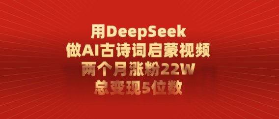 用DeepSeek做AI古诗词启蒙视频，两个月涨粉22W，总变现5位数