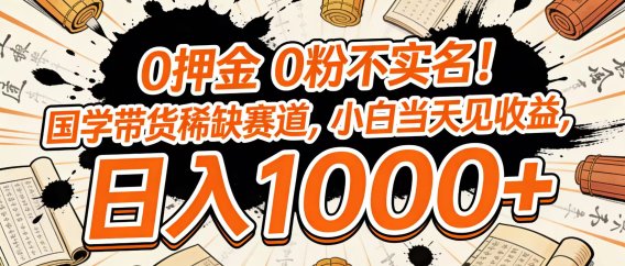 0 押金 0 粉不实名！国学带货稀缺赛道，小白当天见收益，日入 1000+