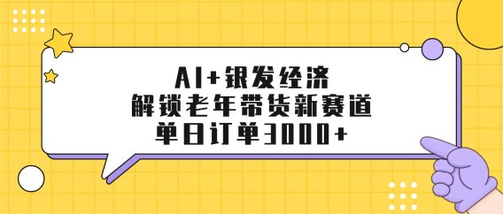 AI+银发经济：解锁老年带货新赛道，单日订单3000+